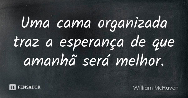 Uma cama organizada traz a esperança de que amanhã será melhor.... Frase de William McRaven.