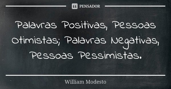Palavras Positivas, Pessoas Otimistas; Palavras Negativas, Pessoas Pessimistas.... Frase de William Modesto.