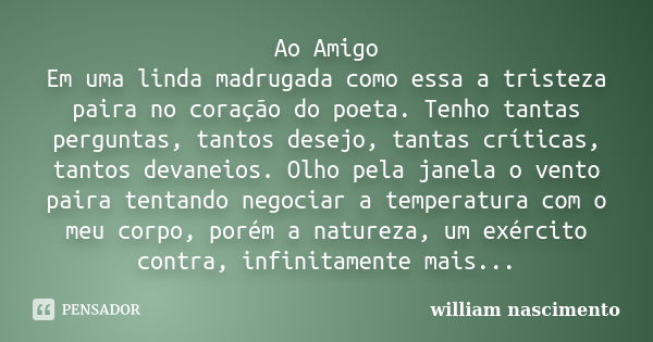 Ao Amigo Em uma linda madrugada como essa a tristeza paira no coração do poeta. Tenho tantas perguntas, tantos desejo, tantas críticas, tantos devaneios. Olho p... Frase de William Nascimento.