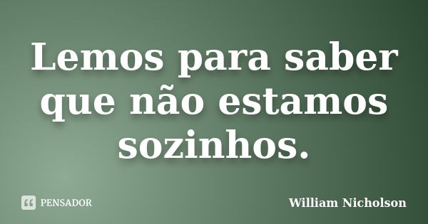 Lemos para saber que não estamos sozinhos.... Frase de William Nicholson.