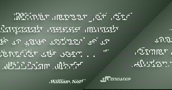 "Minha marca já foi lançada nesse mundo onde o que atrai é a forma bonita de ser..." Autor: William Noff... Frase de William Noff.