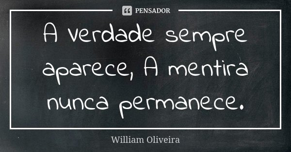 A Verdade sempre aparece, A mentira nunca permanece.... Frase de William Oliveira.