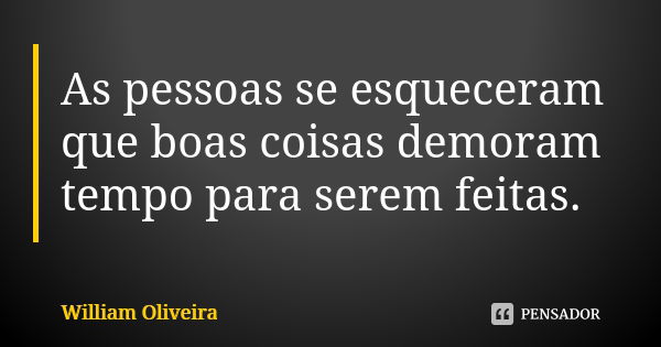 As pessoas se esqueceram que boas coisas demoram tempo para serem feitas.... Frase de William Oliveira.