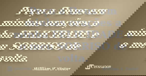 Peço a Deus em minhas orações a minha FELICIDADE e o meu SORRISO de volta.... Frase de William P. Fester.