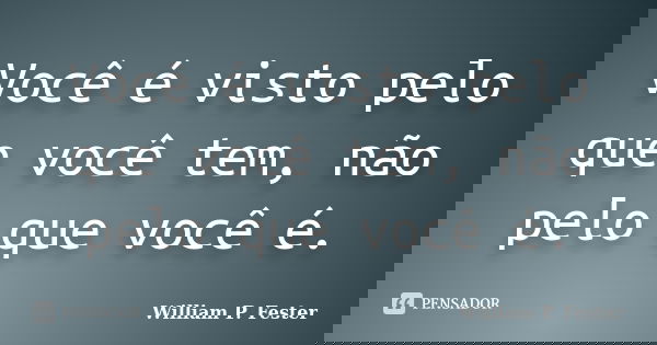 Você é visto pelo que você tem, não pelo que você é.... Frase de William P. Fester.