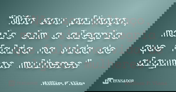 “Não sou palhaço, mais sim a alegria que falta na vida de algumas mulheres"... Frase de William P. Viana.