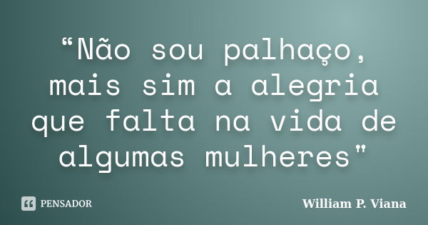 “Não sou palhaço, mais sim a alegria que falta na vida de algumas mulheres"... Frase de William P. Viana.