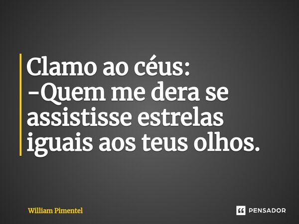 ⁠Clamo ao céus: -Quem me dera se assistisse estrelas iguais aos teus olhos.... Frase de William Pimentel.