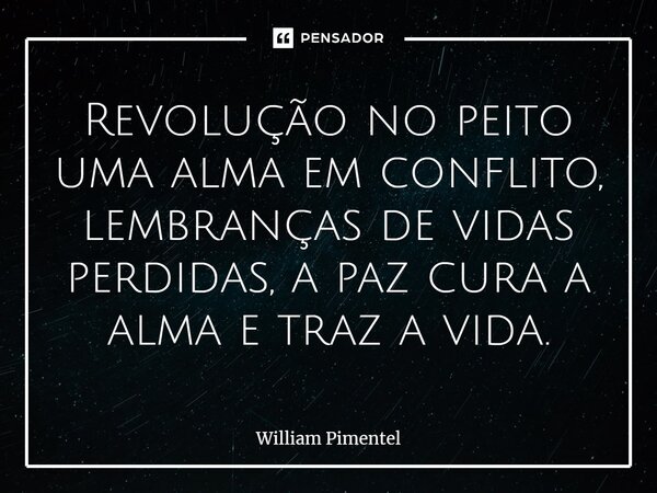 ⁠Revolução no peito uma alma em conflito, lembranças de vidas perdidas, a paz cura a alma e traz a vida.... Frase de William Pimentel.