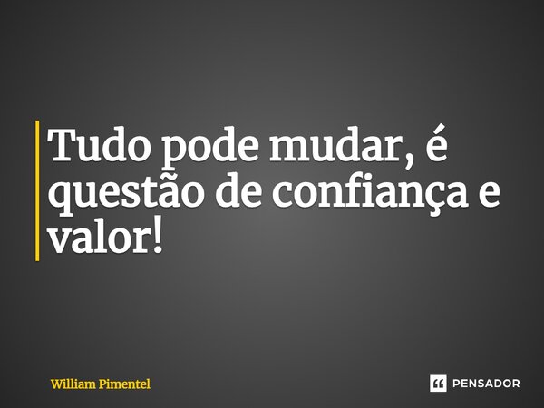 ⁠Tudo pode mudar, é questão de confiança e valor!... Frase de William Pimentel.