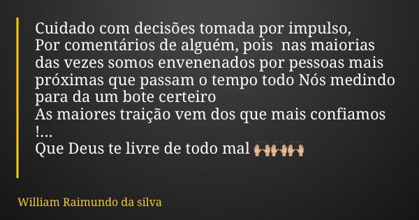 Cuidado com decisões tomada por impulso, Por comentários de alguém, pois nas maiorias das vezes somos envenenados por pessoas mais próximas que passam o tempo t... Frase de William Raimundo da silva.