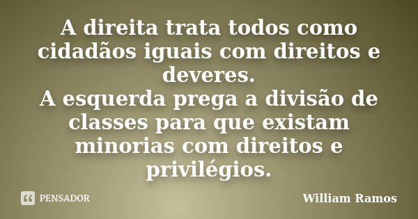 A direita trata todos como cidadãos iguais com direitos e deveres. A esquerda prega a divisão de classes para que existam minorias com direitos e privilégios.... Frase de William Ramos.