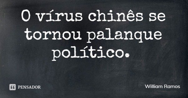 O vírus chinês se tornou palanque político.... Frase de William Ramos.