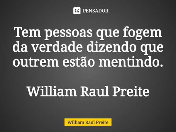⁠Tem pessoas que fogem da verdade dizendo que outrem estão mentindo. William Raul Preite... Frase de William Raul Preite.