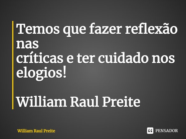 ⁠⁠⁠Temos que fazer reflexão nas
críticas e ter cuidado nos elogios! William Raul Preite... Frase de William Raul Preite.