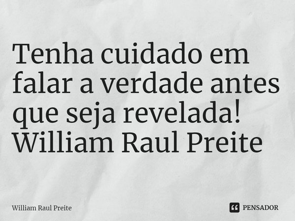 ⁠Tenha cuidado em falar a verdade antes que seja revelada!
William Raul Preite... Frase de William Raul Preite.