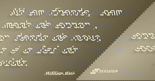 Vá em frente, sem medo de errar , errar tenta de novo, essa é a lei da vida.... Frase de William Reis.
