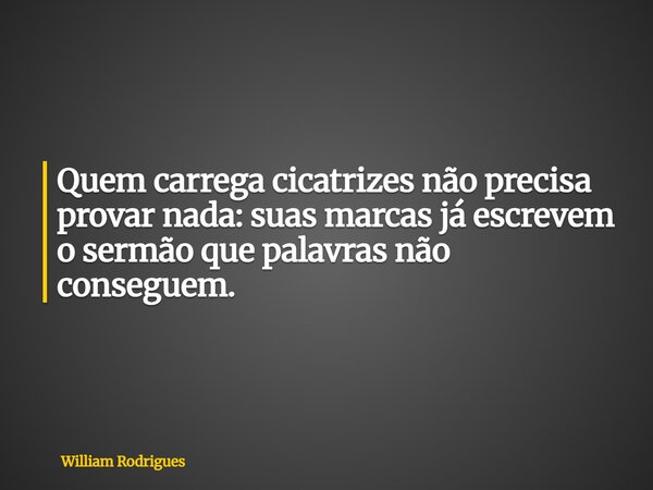 Quem carrega cicatrizes não precisa provar nada: suas marcas já escrevem o sermão que palavras não conseguem.... Frase de William Rodrigues.
