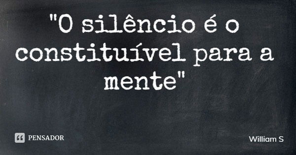 "O silêncio é o constituível para a mente"... Frase de William S.