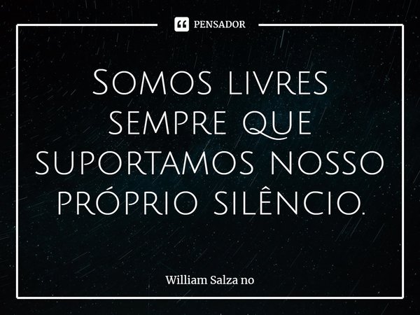 ⁠Somos livres sempre que suportamos nosso próprio silêncio.... Frase de William Salza no.