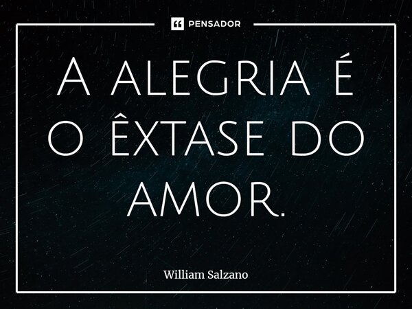 ⁠A alegria é o êxtase do amor.... Frase de William Salzano.
