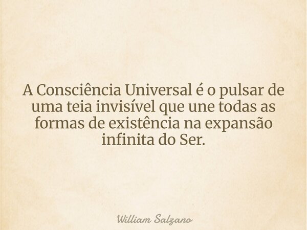 A Consciência Universal é o pulsar de uma teia invisível que une todas as formas de existência na expansão infinita do Ser.... Frase de William Salzano.