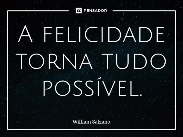 ⁠A felicidade torna tudo possível.... Frase de William Salzano.