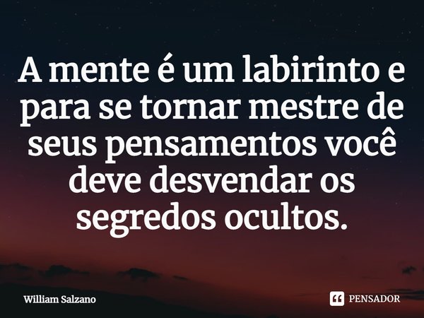 A mente é um labirinto e para se tornar mestre de seus pensamentos você deve desvendar os segredos ocultos.... Frase de William Salzano.
