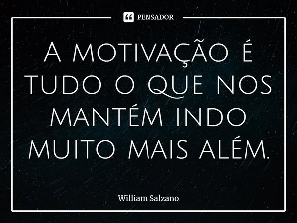 ⁠A motivação é tudo o que nos mantém indo muito mais além.... Frase de William Salzano.