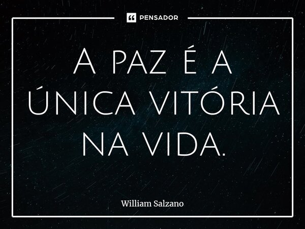 ⁠A paz é a única vitória na vida.... Frase de William Salzano.