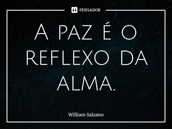 ⁠A paz é o reflexo da alma.... Frase de William Salzano.