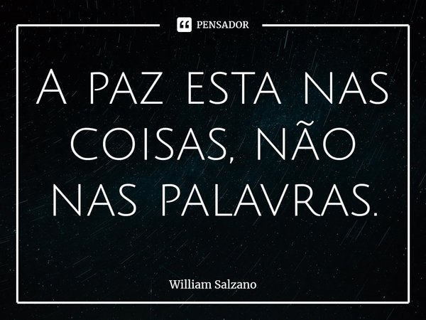 ⁠A paz esta nas coisas, não nas palavras.... Frase de William Salzano.