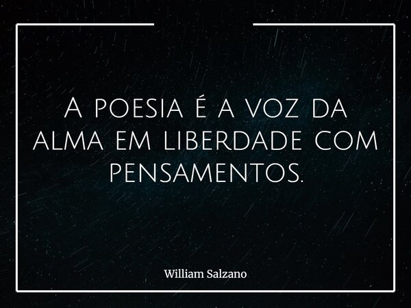 A poesia é a voz da alma em liberdade com pensamentos.⁠... Frase de William Salzano.