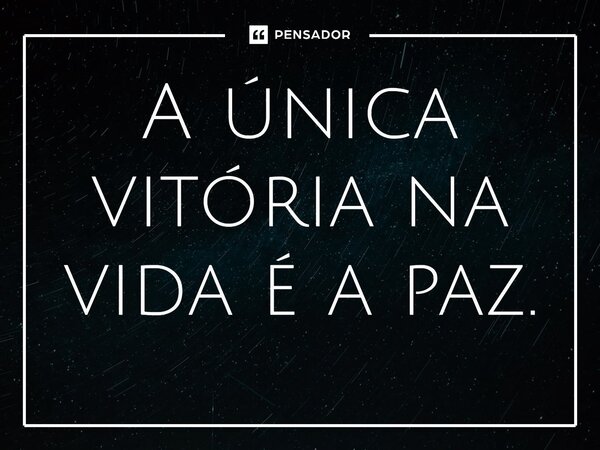 ⁠A única vitória na vida é a paz.... Frase de William Salzano.