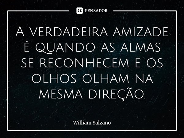 ⁠A verdadeira amizade é quando as almas se reconhecem e os olhos olham na mesma direção.... Frase de William Salzano.