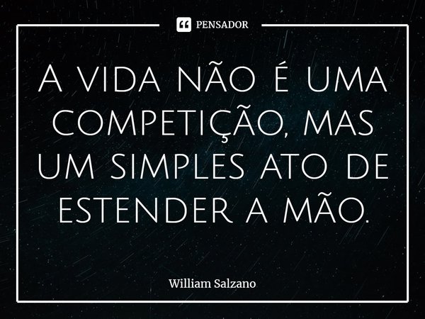 ⁠A vida não é uma competição, mas um simples ato de estender a mão.... Frase de William Salzano.