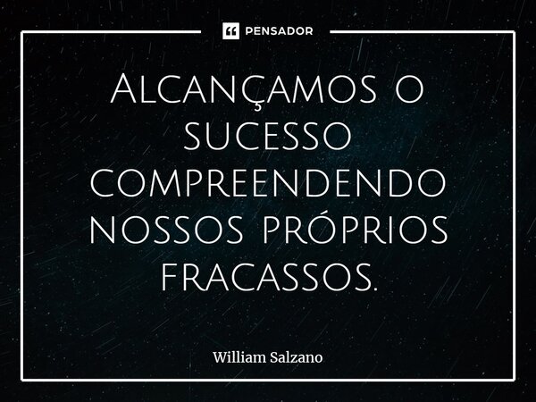 ⁠Alcançamos o sucesso compreendendo nossos próprios fracassos.... Frase de William Salzano.