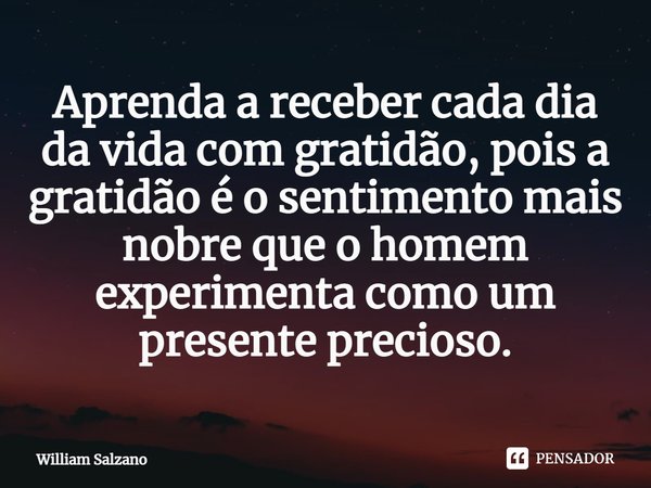 ⁠Aprenda a receber cada dia da vida com gratidão, pois a gratidão é o sentimento mais nobre que o homem experimenta como um presente precioso.... Frase de William Salzano.