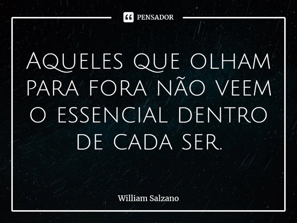 ⁠Aqueles que olham para fora não veem o essencial dentro de cada ser.... Frase de William Salzano.