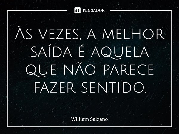 ⁠Às vezes, a melhor saída é aquela que não parece fazer sentido.... Frase de William Salzano.