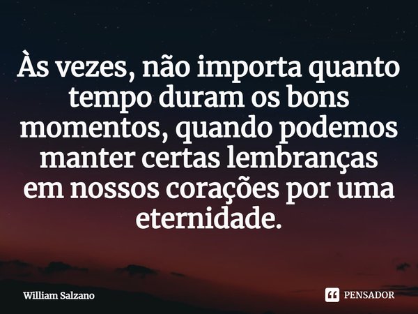 ⁠Às vezes, não importa quanto tempo duram os bons momentos, quando podemos manter certas lembranças em nossos corações por uma eternidade.... Frase de William Salzano.