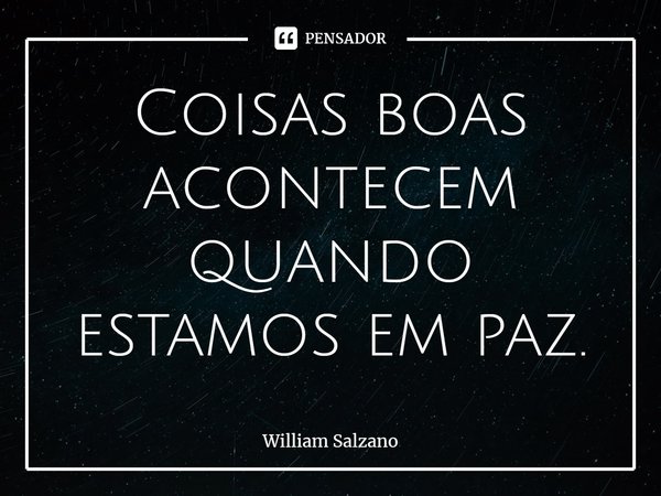 ⁠Coisas boas acontecem quando estamos em paz.... Frase de William Salzano.