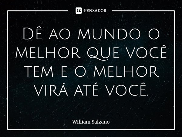 ⁠Dê ao mundo o melhor que você tem e o melhor virá até você.... Frase de William Salzano.