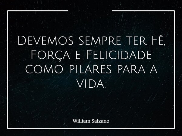 Devemos sempre ter Fé, Força e Felicidade como pilares para a vida.... Frase de William Salzano.