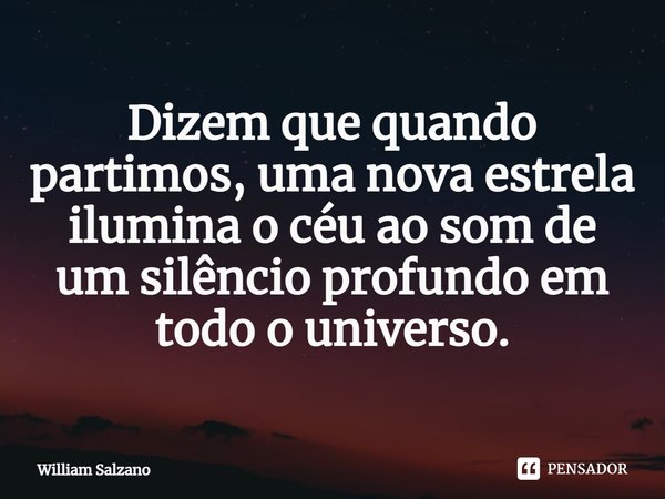 ⁠Dizem que quando partimos, uma nova estrela ilumina o céu ao som de um silêncio profundo em todo o universo.... Frase de William Salzano.