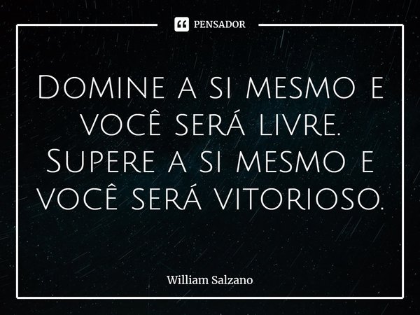 ⁠Domine a si mesmo e você será livre.
Supere a si mesmo e você será vitorioso.... Frase de William Salzano.