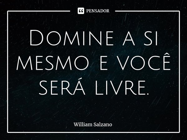 ⁠Domine a si mesmo e você será livre.... Frase de William Salzano.