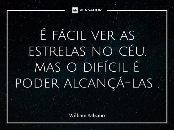 ⁠É fácil ver as estrelas no céu, mas o difícil é poder alcançá-las.... Frase de William Salzano.