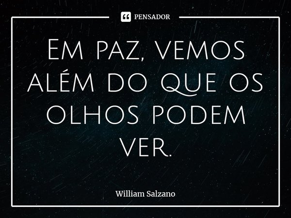 ⁠Em paz, vemos além do que os olhos podem ver.... Frase de William Salzano.