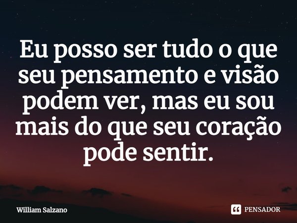 ⁠Eu posso ser tudo o que seu pensamento e visão podem ver, mas eu sou mais do que seu coração pode sentir.... Frase de William Salzano.